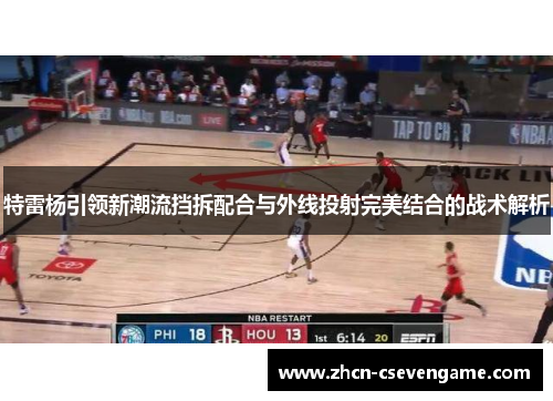 特雷杨引领新潮流挡拆配合与外线投射完美结合的战术解析