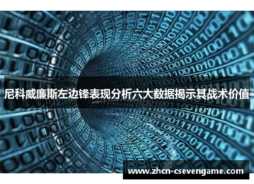 尼科威廉斯左边锋表现分析六大数据揭示其战术价值