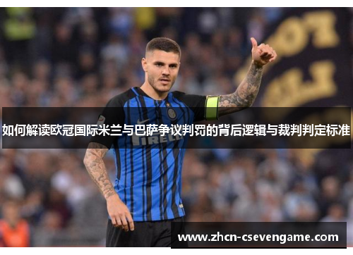 如何解读欧冠国际米兰与巴萨争议判罚的背后逻辑与裁判判定标准