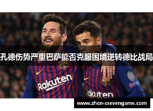 孔德伤势严重巴萨能否克服困境逆转德比战局