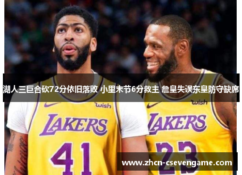 湖人三巨合砍72分依旧落败 小里末节6分救主 詹皇失误东皇防守缺席