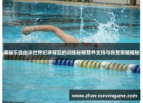 潘展乐自由泳世界纪录背后的训练秘籍营养支持与恢复策略揭秘
