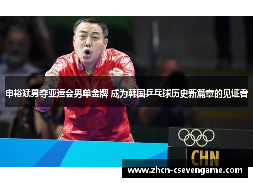申裕斌勇夺亚运会男单金牌 成为韩国乒乓球历史新篇章的见证者