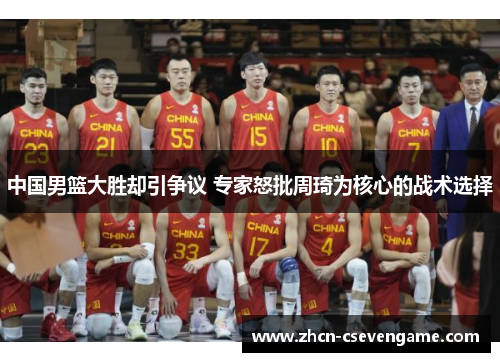 中国男篮大胜却引争议 专家怒批周琦为核心的战术选择