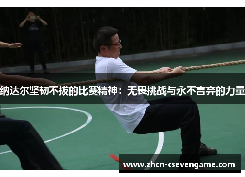 纳达尔坚韧不拔的比赛精神:无畏挑战与永不言弃的力量