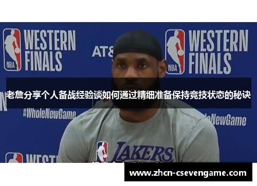 老詹分享个人备战经验谈如何通过精细准备保持竞技状态的秘诀