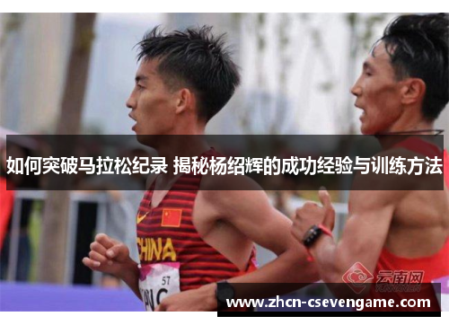 如何突破马拉松纪录 揭秘杨绍辉的成功经验与训练方法