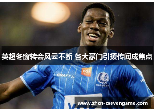 英超冬窗转会风云不断 各大豪门引援传闻成焦点