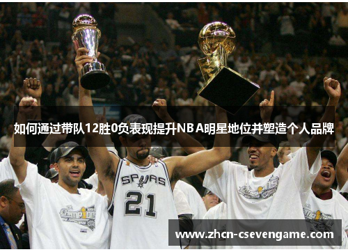 如何通过带队12胜0负表现提升NBA明星地位并塑造个人品牌