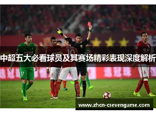 中超五大必看球员及其赛场精彩表现深度解析