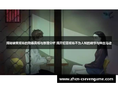 揭秘破案背后的隐藏真相与推理分析 揭开犯罪背后不为人知的细节与蛛丝马迹