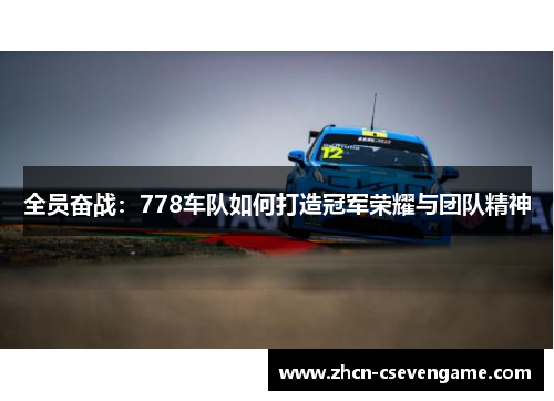 全员奋战:778车队如何打造冠军荣耀与团队精神