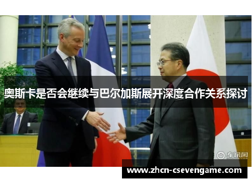 奥斯卡是否会继续与巴尔加斯展开深度合作关系探讨