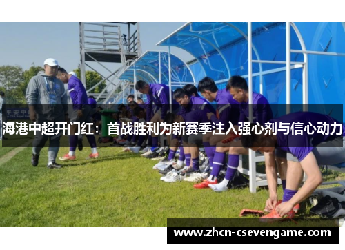 海港中超开门红:首战胜利为新赛季注入强心剂与信心动力