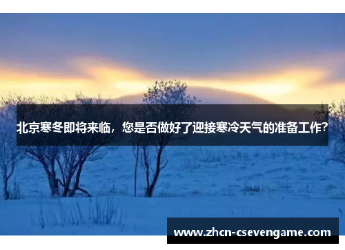 北京寒冬即将来临,您是否做好了迎接寒冷天气的准备工作?