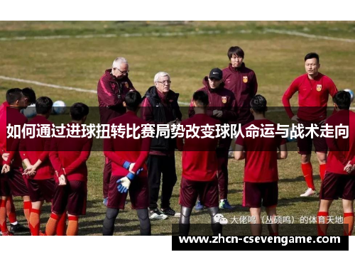 如何通过进球扭转比赛局势改变球队命运与战术走向