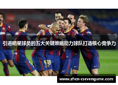 引进明星球员的五大关键策略助力球队打造核心竞争力