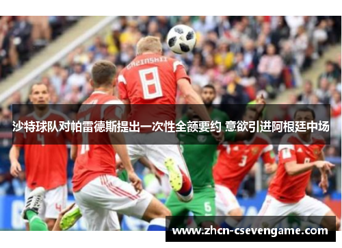 沙特球队对帕雷德斯提出一次性全额要约 意欲引进阿根廷中场