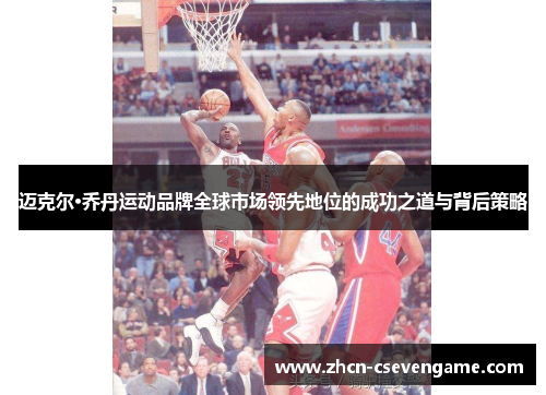 迈克尔·乔丹运动品牌全球市场领先地位的成功之道与背后策略