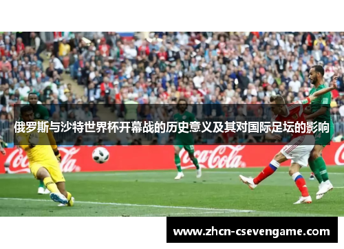 俄罗斯与沙特世界杯开幕战的历史意义及其对国际足坛的影响