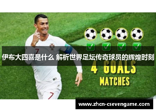伊布大四喜是什么 解析世界足坛传奇球员的辉煌时刻